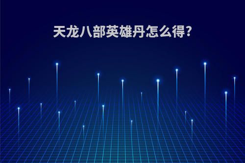 天龙八部英雄丹怎么得?