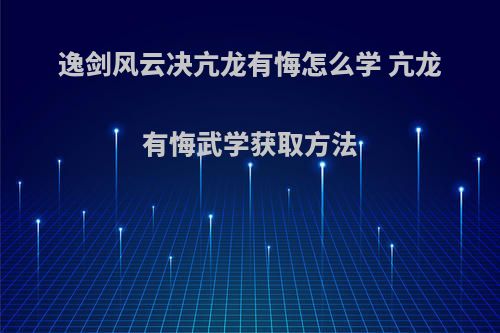 逸剑风云决亢龙有悔怎么学 亢龙有悔武学获取方法
