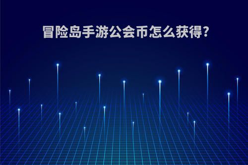 冒险岛手游公会币怎么获得?