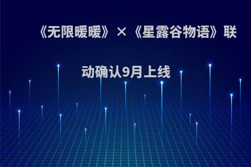 《无限暖暖》×《星露谷物语》联动确认9月上线