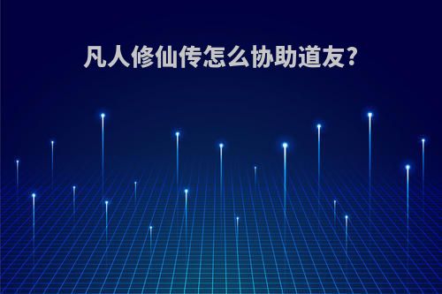 凡人修仙传怎么协助道友?