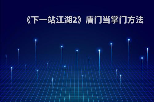 《下一站江湖2》唐门当掌门方法