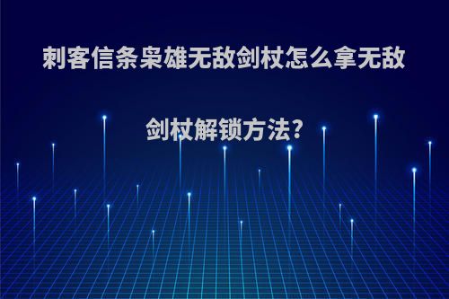 刺客信条枭雄无敌剑杖怎么拿无敌剑杖解锁方法?