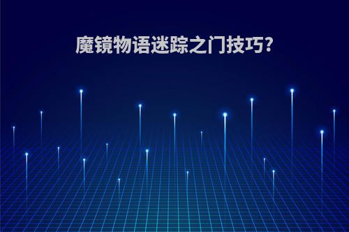 魔镜物语迷踪之门技巧?