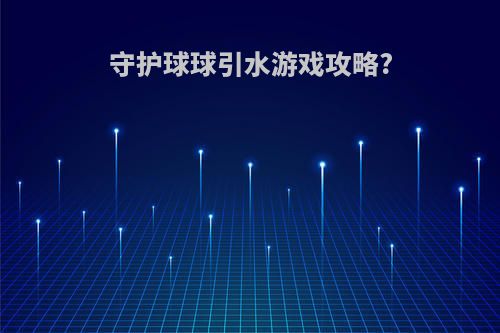 守护球球引水游戏攻略?