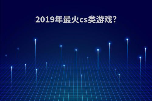 2019年最火cs类游戏?