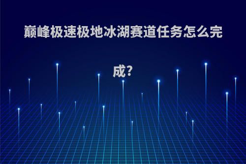 巅峰极速极地冰湖赛道任务怎么完成?