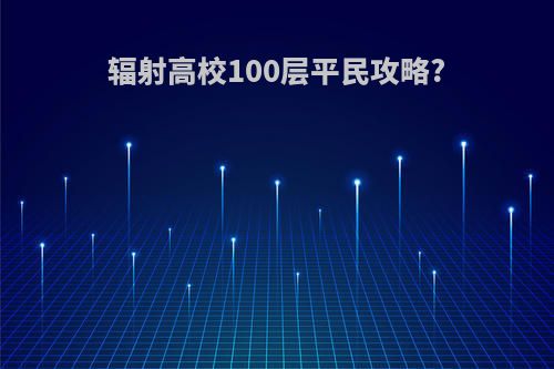 辐射高校100层平民攻略?