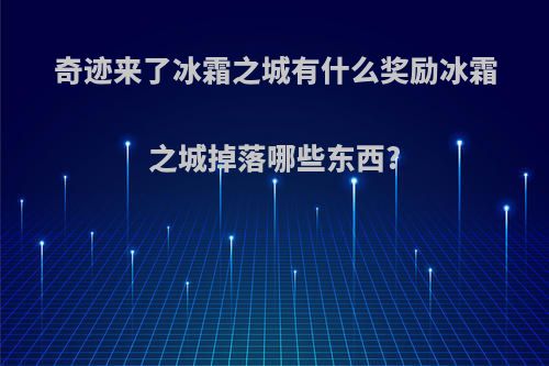 奇迹来了冰霜之城有什么奖励冰霜之城掉落哪些东西?