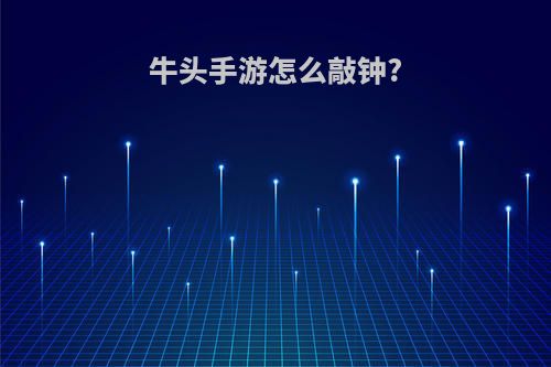 牛头手游怎么敲钟?