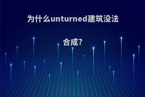 为什么unturned建筑没法合成?