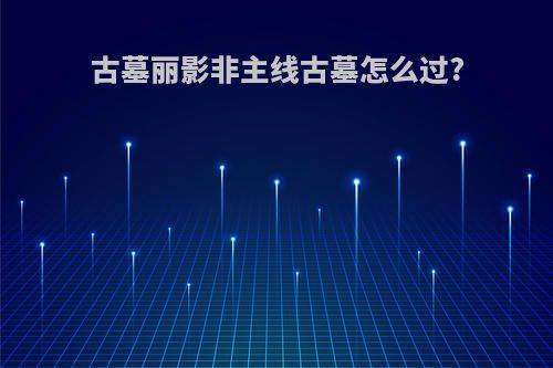 古墓丽影非主线古墓怎么过?