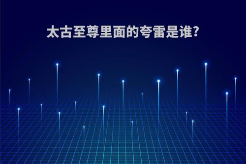 太古至尊里面的夸雷是谁?