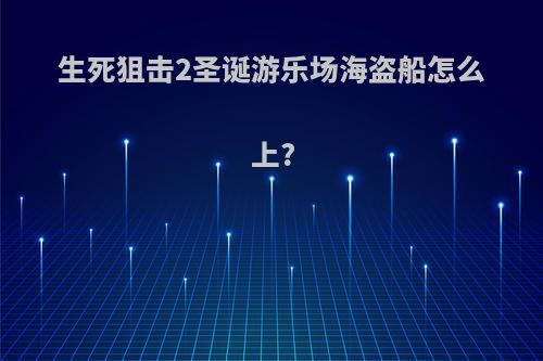 生死狙击2圣诞游乐场海盗船怎么上?