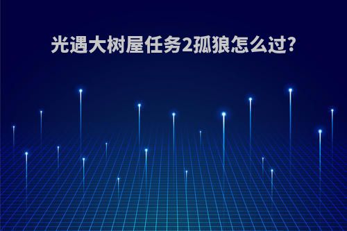 光遇大树屋任务2孤狼怎么过?