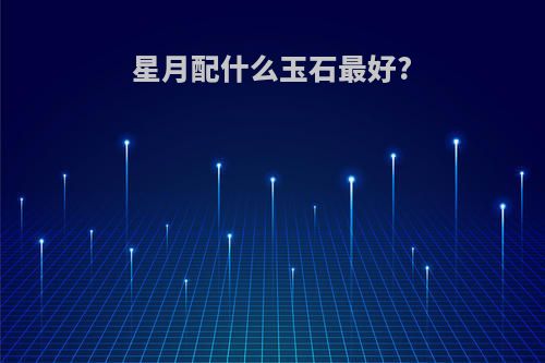 星月配什么玉石最好?