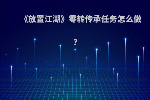 《放置江湖》零转传承任务怎么做?