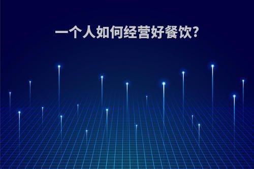 一个人如何经营好餐饮?