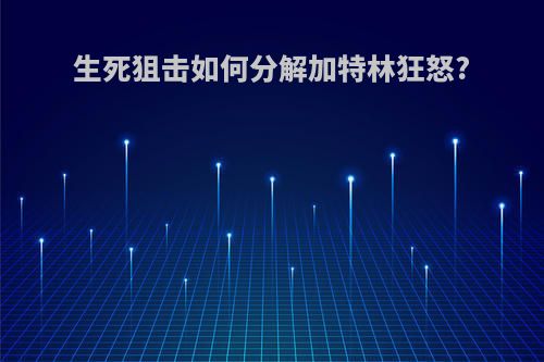 生死狙击如何分解加特林狂怒?