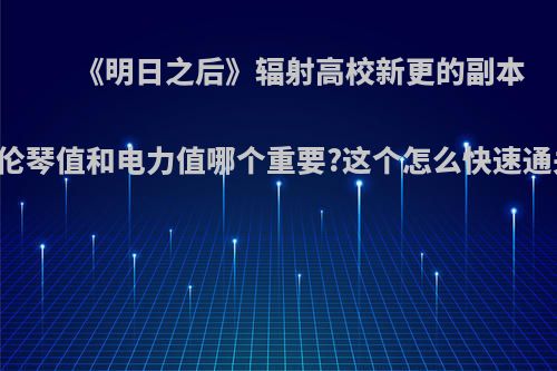 《明日之后》辐射高校新更的副本中伦琴值和电力值哪个重要?这个怎么快速通关?