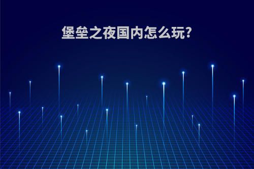 堡垒之夜国内怎么玩?