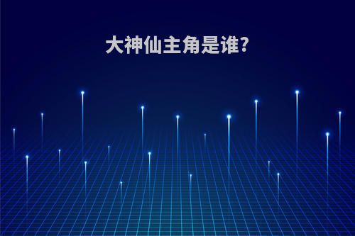 大神仙主角是谁?