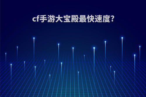 cf手游大宝殿最快速度?