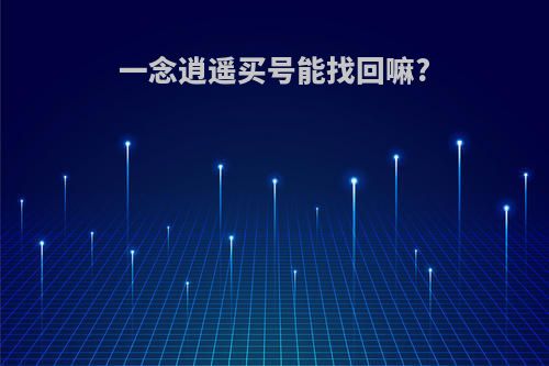 一念逍遥买号能找回嘛?
