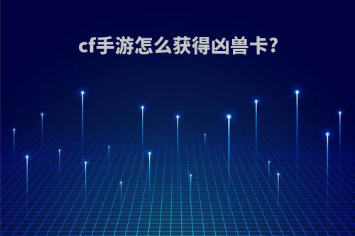 cf手游怎么获得凶兽卡?