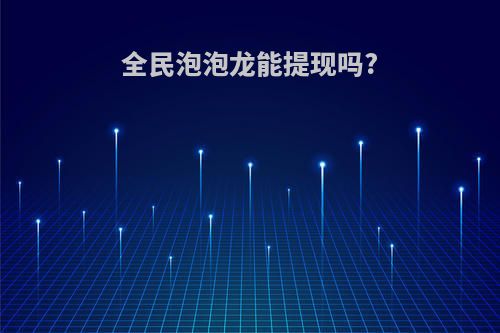 全民泡泡龙能提现吗?