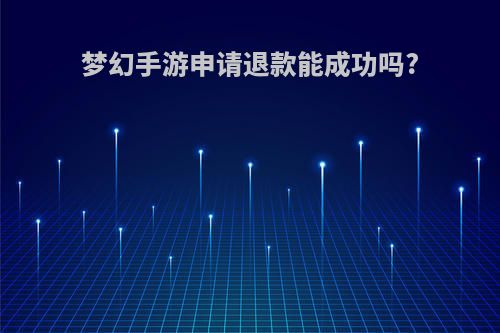 梦幻手游申请退款能成功吗?