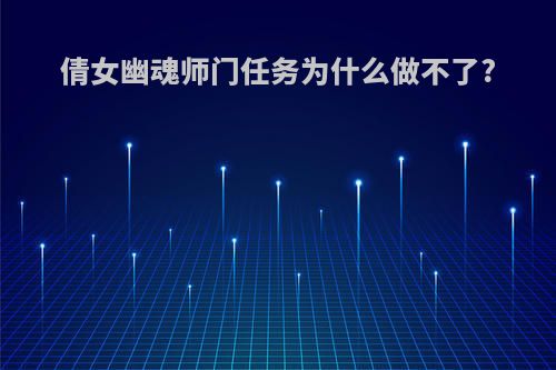 倩女幽魂师门任务为什么做不了?