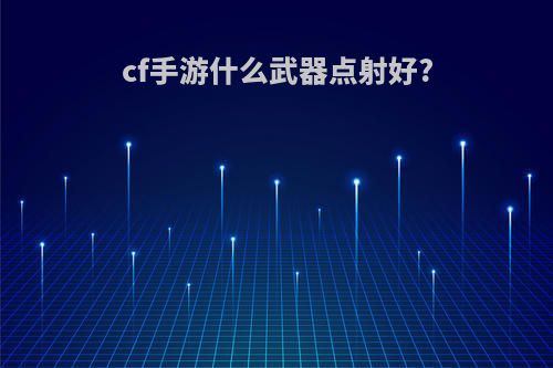 cf手游什么武器点射好?