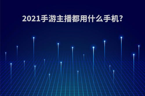 2021手游主播都用什么手机?