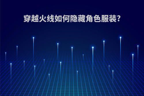 穿越火线如何隐藏角色服装?