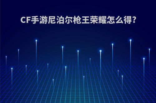 CF手游尼泊尔枪王荣耀怎么得?