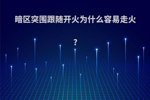 暗区突围跟随开火为什么容易走火?