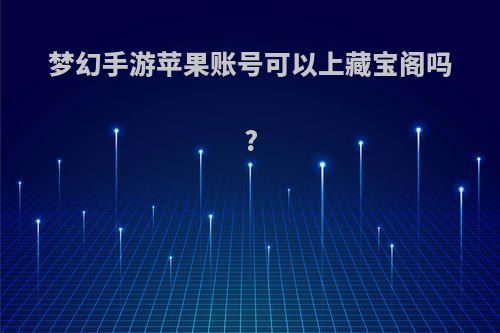 梦幻手游苹果账号可以上藏宝阁吗?