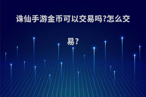 诛仙手游金币可以交易吗?怎么交易?