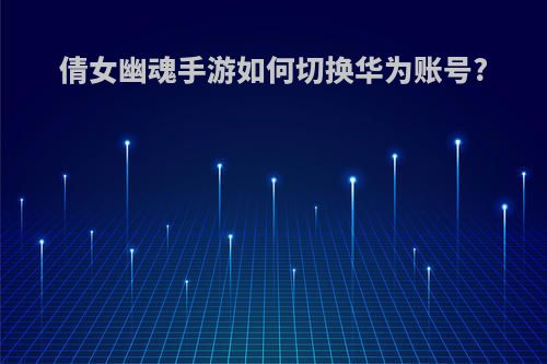 倩女幽魂手游如何切换华为账号?