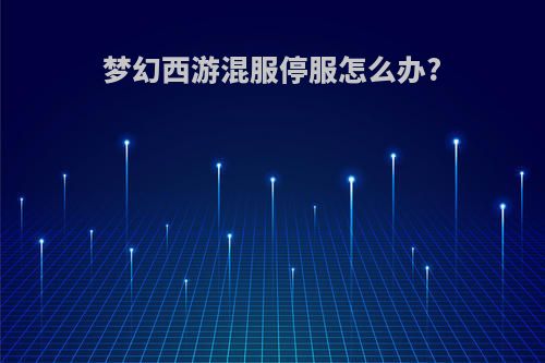 梦幻西游混服停服怎么办?