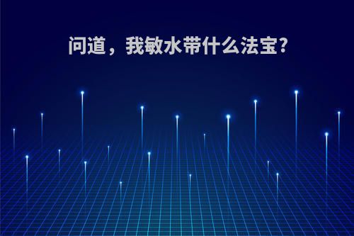 问道，我敏水带什么法宝?