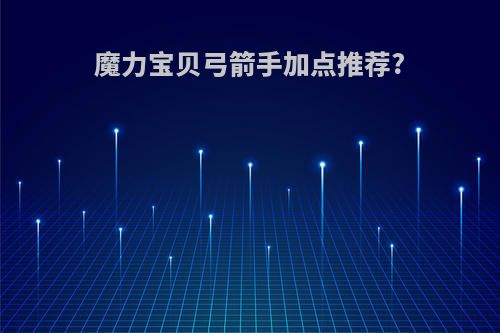 魔力宝贝弓箭手加点推荐?