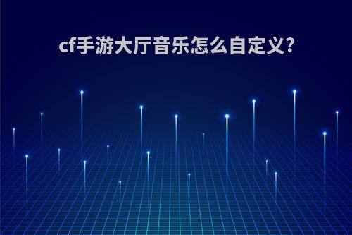 cf手游大厅音乐怎么自定义?