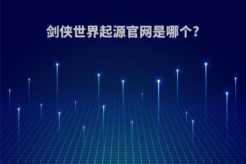 剑侠世界起源官网是哪个?