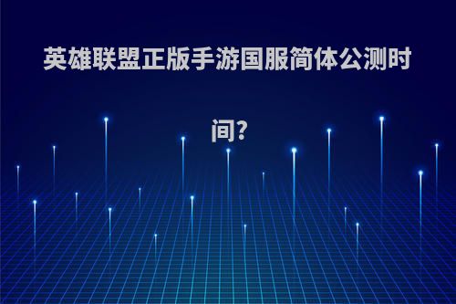 英雄联盟正版手游国服简体公测时间?