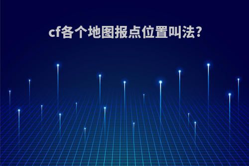 cf各个地图报点位置叫法?