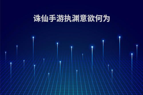 诛仙手游执渊意欲何为