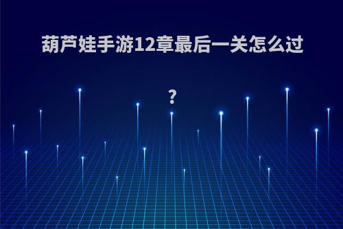 葫芦娃手游12章最后一关怎么过?