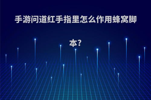 手游问道红手指里怎么作用蜂窝脚本?